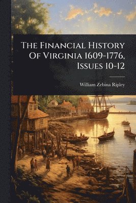William Zebina Ripley - Financial History Of Virginia 1609-1776, Issues 10-12, Häftad. Tillgänglighet: Lägg i varukorg