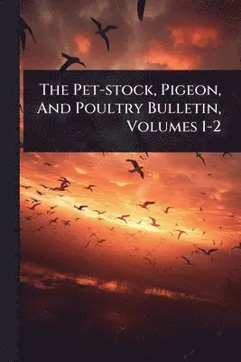 Pet-stock, Pigeon, And Poultry Bulletin, Volumes 1-2