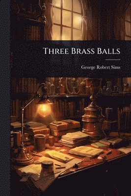 George Robert Sims - Three Brass Balls, Häftad. Tillgänglighet: Lägg i varukorg