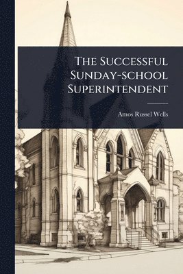 Amos Russel Wells - Successful Sunday-school Superintendent, Häftad. Tillgänglighet: Lägg i varukorg