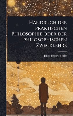 Jakob Friedrich Fries - Handbuch der praktischen Philosophie oder der philosophischen Zwecklehre, Inbunden
