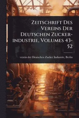 Zeitschrift Des Vereins Der Deutschen Zucker-industrie, Volumes 43-52