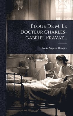 Louis-Auguste Rougier - Ãloge De M. Le Docteur Charles-gabriel Pravaz..., Inbunden