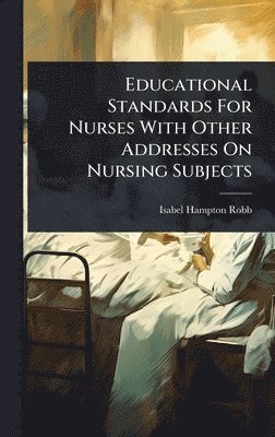 Isabel Hampton Robb - Educational Standards For Nurses With Other Addresses On Nursing Subjects, Inbunden. Tillgänglighet: Lägg i varukorg