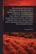 Descrizione Delle Feste Celebrate In Milano Per Le Nozze Delle Ll. Altezze Reali L'arciduca Ferdinando D'austria E L'arciduchessa Maria Beatrice D'est