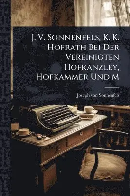 Joseph Von Sonnenfels - J. V. Sonnenfels, K. K. Hofrath Bei Der Vereinigten Hofkanzley, Hofkammer Und M, Häftad. Tillgänglighet: Lägg i varukorg