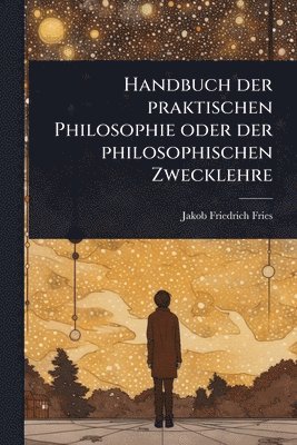 Jakob Friedrich Fries - Handbuch der praktischen Philosophie oder der philosophischen Zwecklehre, Häftad