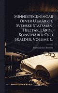 Minnesteckningar �-fver Utm�rkte Svenske Statsm�n, Hjeltar, L�rde, Konstn�rer Och Skalder, Volume 1...