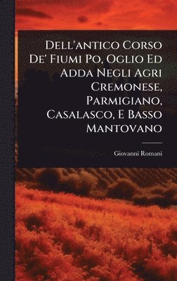 Giovanni Romani - Dell'antico Corso De' Fiumi Po, Oglio Ed Adda Negli Agri Cremonese, Parmigiano, Casalasco, E Basso Mantovano, Inbunden. Tillgänglighet: Tillfälligt slut
