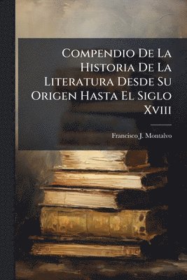 Francisco J Montalvo - Compendio De La Historia De La Literatura Desde Su Origen Hasta El Siglo Xviii, Häftad