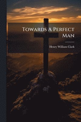 Henry William Clark - Towards A Perfect Man, Häftad