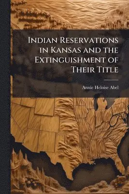Annie Heloise Abel - Indian Reservations in Kansas and the Extinguishment of Their Title, Häftad. Tillgänglighet: Lägg i varukorg