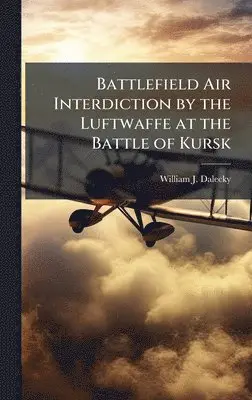 William J Dalecky - Battlefield Air Interdiction by the Luftwaffe at the Battle of Kursk, Inbunden. Tillgänglighet: Lägg i varukorg