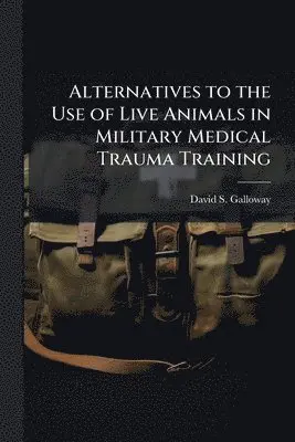 Alternatives to the Use of Live Animals in Military Medical Trauma Training