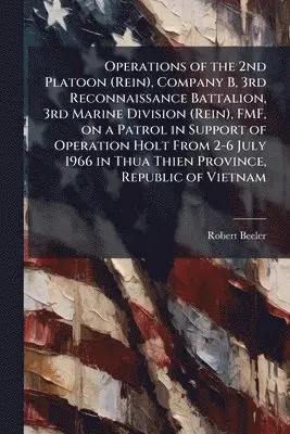 Operations of the 2nd Platoon (Rein), Company B, 3rd Reconnaissance Battalion, 3rd Marine Division (Rein), FMF, on a Patrol in Support of Operation Holt From 2-6 July 1966 in Thua Thien Province, Republic of Vietnam