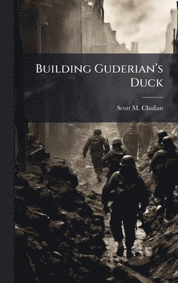 Scott M Chafian - Building Guderianâ(TM)s Duck, Inbunden