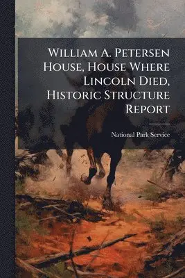William A. Petersen House, House Where Lincoln Died, Historic Structure Report