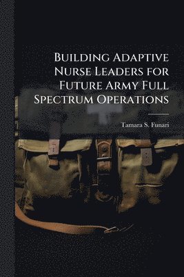 Building Adaptive Nurse Leaders for Future Army Full Spectrum Operations