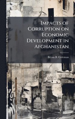 Bryan B Coleman - Impacts of Corruption on Economic Development in Afghanistan, Inbunden. Tillgänglighet: Lägg i varukorg