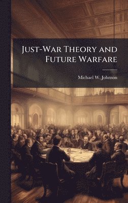 Johnson M W - Just-War Theory and Future Warfare, Inbunden
