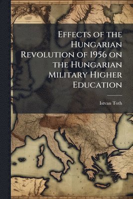 Istvan Toth - Effects of the Hungarian Revolution of 1956 on the Hungarian Military Higher Education, Häftad. Tillgänglighet: Lägg i varukorg