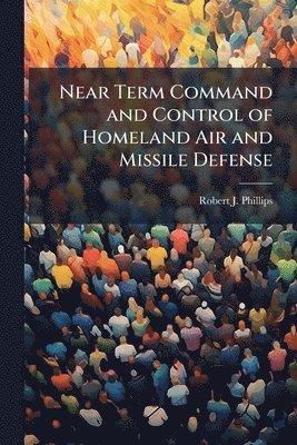 Robert J Phillips - Near Term Command and Control of Homeland Air and Missile Defense, Häftad. Tillgänglighet: Lägg i varukorg