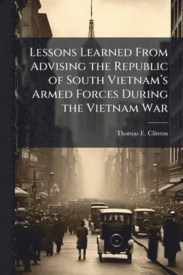 Lessons Learned From Advising the Republic of South Vietnamâ(TM)s Armed Forces During the Vietnam War