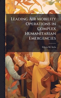 Eileen M Isola - Leading Air Mobility Operations in Complex Humanitarian Emergencies, Inbunden