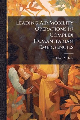 Eileen M Isola - Leading Air Mobility Operations in Complex Humanitarian Emergencies, Häftad