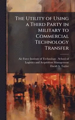 David A Taylor - Utility of Using a Third Party in Military to Commercial Technology Transfer, Inbunden. Tillgänglighet: Lägg i varukorg