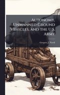 Autonomy, Unmanned Ground Vehicles, and the U.S. Army