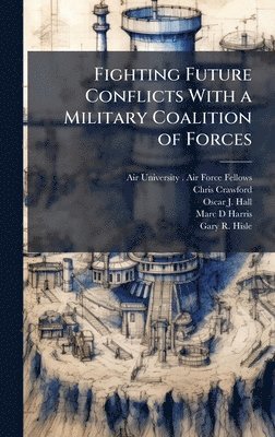 Chris Crawford, Oscar J Hall - Fighting Future Conflicts With a Military Coalition of Forces, Inbunden