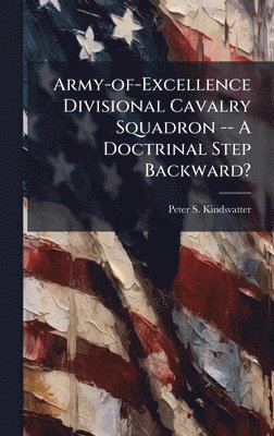 Peter S Kindsvatter - Army-of-Excellence Divisional Cavalry Squadron -- A Doctrinal Step Backward?, Inbunden. Tillgänglighet: Lägg i varukorg