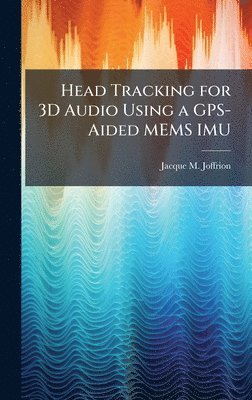 Jacque M Joffrion - Head Tracking for 3D Audio Using a GPS-Aided MEMS IMU, Inbunden