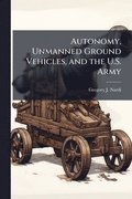 Autonomy, Unmanned Ground Vehicles, and the U.S. Army