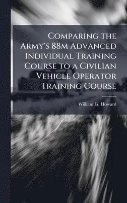 William G Howard - Comparing the Army's 88m Advanced Individual Training Course to a Civilian Vehicle Operator Training Course, Inbunden. Tillgänglighet: Lägg i varukorg