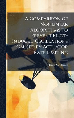 James G Hanley - Comparison of Nonlinear Algorithms to Prevent Pilot-Induced Oscillations Caused by Actuator Rate Limiting, Inbunden