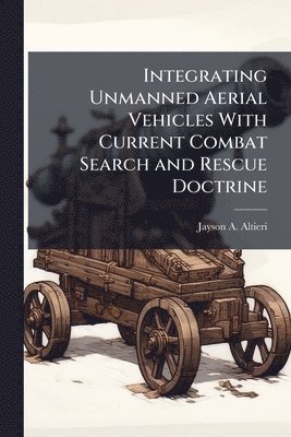Jayson A Altieri - Integrating Unmanned Aerial Vehicles With Current Combat Search and Rescue Doctrine, Häftad. Tillgänglighet: Lägg i varukorg
