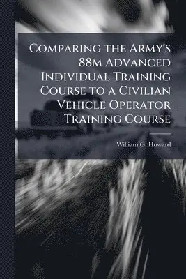 William G Howard - Comparing the Army's 88m Advanced Individual Training Course to a Civilian Vehicle Operator Training Course, Häftad. Tillgänglighet: Lägg i varukorg
