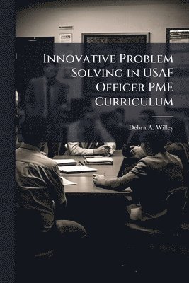Debra A Willey - Innovative Problem Solving in USAF Officer PME Curriculum, Häftad