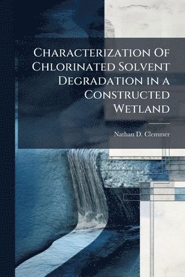 Characterization Of Chlorinated Solvent Degradation in a Constructed Wetland