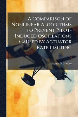 James G Hanley - Comparison of Nonlinear Algorithms to Prevent Pilot-Induced Oscillations Caused by Actuator Rate Limiting, Häftad