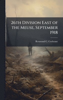 Rexmond C Cochrane - 26th Division East of the Meuse, September 1918, Inbunden