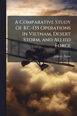 Comparative Study Of KC-135 Operations in Vietnam, Desert Storm, and Allied Force