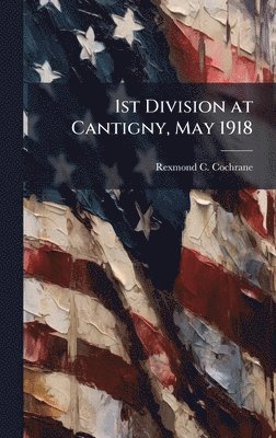 Rexmond C Cochrane - 1st Division at Cantigny, May 1918, Inbunden