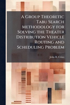 John R Crino - Group Theoretic Tabu Search Methodology for Solving the Theater Distribution Vehicle Routing and Scheduling Problem, Häftad