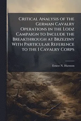 Critical Analysis of the German Cavalry Operations in the Lodz Campaign to Include the Breakthrough at Brzeziny With Particular Reference to the I Cavalry Corps