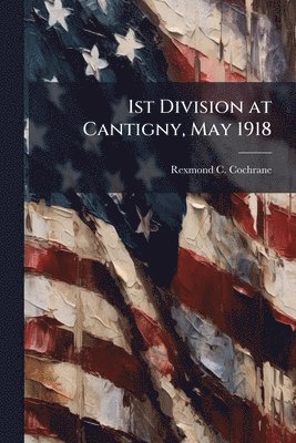Rexmond C Cochrane - 1st Division at Cantigny, May 1918, Häftad