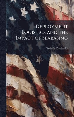 Todd S Zwolensky - Deployment Logistics and the Impact of Seabasing, Inbunden. Tillgänglighet: Lägg i varukorg