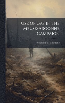 Rexmond C Cochrane - Use of Gas in the Meuse-Argonne Campaign, Inbunden